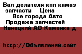 Вал делителя кпп камаз (запчасти) › Цена ­ 2 500 - Все города Авто » Продажа запчастей   . Ненецкий АО,Каменка д.